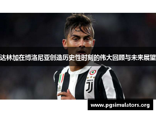 达林加在博洛尼亚创造历史性时刻的伟大回顾与未来展望