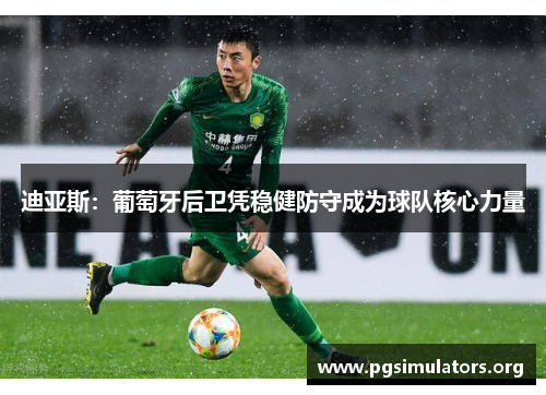 迪亚斯:葡萄牙后卫凭稳健防守成为球队核心力量 迪亚斯:葡萄牙后卫凭稳健防守成为球队核心力量