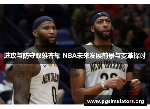 进攻与防守双雄齐耀 NBA未来发展前景与变革探讨