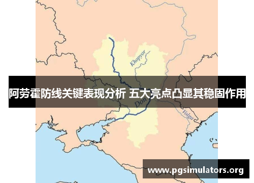 阿劳霍防线关键表现分析 五大亮点凸显其稳固作用 阿劳霍防线关键表现分析 五大亮点凸显其稳固作用