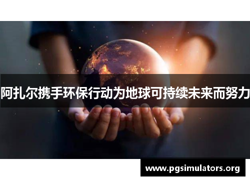 阿扎尔携手环保行动为地球可持续未来而努力 阿扎尔携手环保行动为地球可持续未来而努力