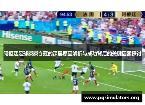 阿根廷足球屡屡夺冠的深层原因解析与成功背后的关键因素探讨