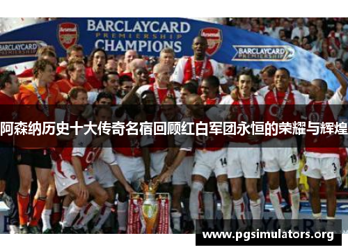 阿森纳历史十大传奇名宿回顾红白军团永恒的荣耀与辉煌