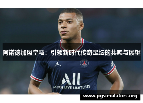阿诺德加盟皇马：引领新时代传奇足坛的共鸣与展望