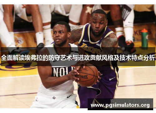 全面解读埃弗拉的防守艺术与进攻贡献风格及技术特点分析 全面解读埃弗拉的防守艺术与进攻贡献风格及技术特点分析