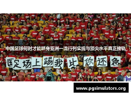 中国足球何时才能跻身亚洲一流行列实现与顶尖水平真正接轨 中国足球何时才能跻身亚洲一流行列实现与顶尖水平真正接轨