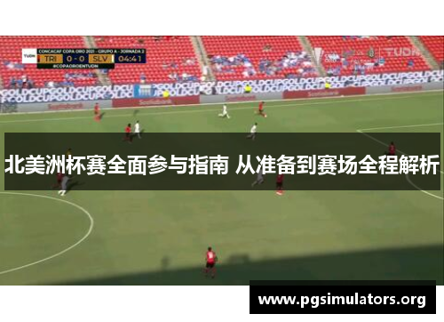 北美洲杯赛全面参与指南 从准备到赛场全程解析 北美洲杯赛全面参与指南 从准备到赛场全程解析