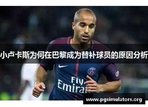 小卢卡斯为何在巴黎成为替补球员的原因分析 小卢卡斯为何在巴黎成为替补球员的原因分析