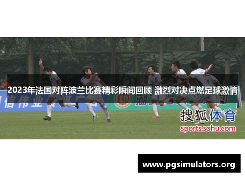 2023年法国对阵波兰比赛精彩瞬间回顾 激烈对决点燃足球激情 2023年法国对阵波兰比赛精彩瞬间回顾 激烈对决点燃足球激情