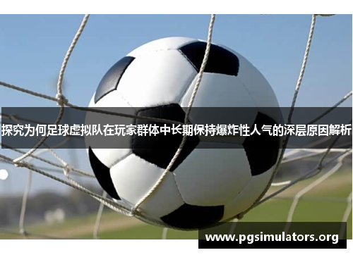 探究为何足球虚拟队在玩家群体中长期保持爆炸性人气的深层原因解析 探究为何足球虚拟队在玩家群体中长期保持爆炸性人气的深层原因解析