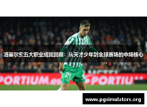 洛塞尔索五大职业成就回顾:从天才少年到全球赛场的中场核心 洛塞尔索五大职业成就回顾:从天才少年到全球赛场的中场核心