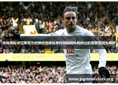 深度揭秘波切蒂诺为何最终选择执掌托特纳姆热刺帅位的重要原因全解析 深度揭秘波切蒂诺为何最终选择执掌托特纳姆热刺帅位的重要原因全解析