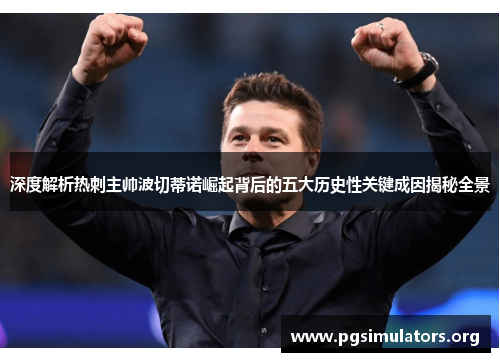 深度解析热刺主帅波切蒂诺崛起背后的五大历史性关键成因揭秘全景 深度解析热刺主帅波切蒂诺崛起背后的五大历史性关键成因揭秘全景
