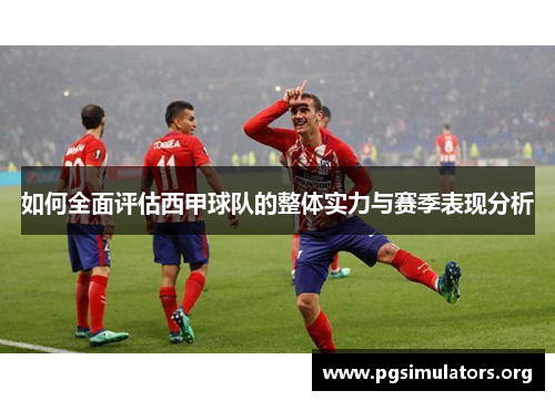 如何全面评估西甲球队的整体实力与赛季表现分析 如何全面评估西甲球队的整体实力与赛季表现分析