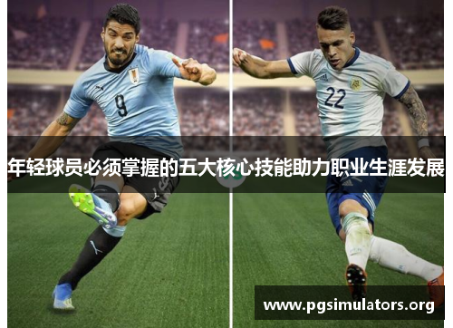 年轻球员必须掌握的五大核心技能助力职业生涯发展