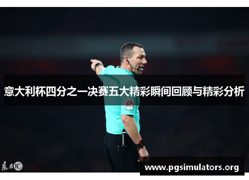 意大利杯四分之一决赛五大精彩瞬间回顾与精彩分析 意大利杯四分之一决赛五大精彩瞬间回顾与精彩分析