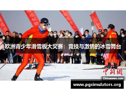 欧洲青少年滑雪板大奖赛：竞技与激情的冰雪舞台