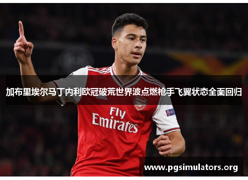加布里埃尔马丁内利欧冠破荒世界波点燃枪手飞翼状态全面回归