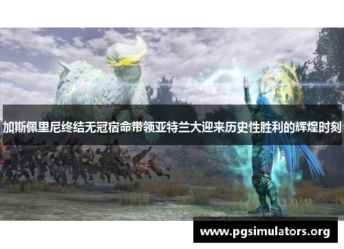 加斯佩里尼终结无冠宿命带领亚特兰大迎来历史性胜利的辉煌时刻