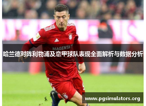 哈兰德对阵利物浦及意甲球队表现全面解析与数据分析 哈兰德对阵利物浦及意甲球队表现全面解析与数据分析