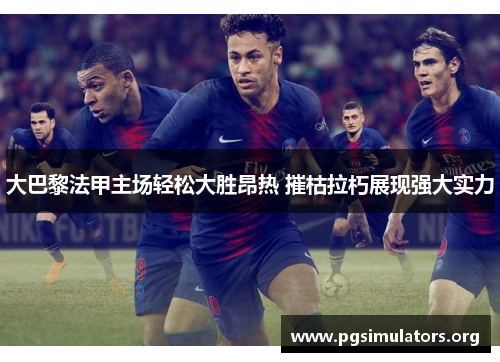 大巴黎法甲主场轻松大胜昂热 摧枯拉朽展现强大实力 大巴黎法甲主场轻松大胜昂热 摧枯拉朽展现强大实力