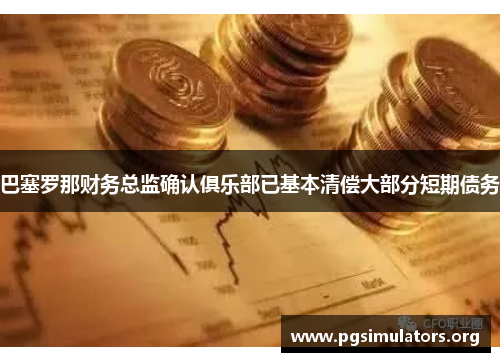 巴塞罗那财务总监确认俱乐部已基本清偿大部分短期债务 巴塞罗那财务总监确认俱乐部已基本清偿大部分短期债务