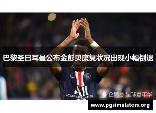 巴黎圣日耳曼公布金彭贝康复状况出现小幅倒退