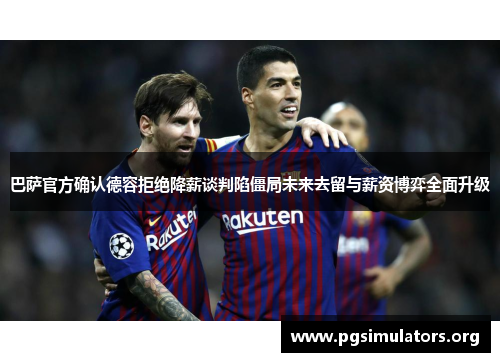 巴萨官方确认德容拒绝降薪谈判陷僵局未来去留与薪资博弈全面升级