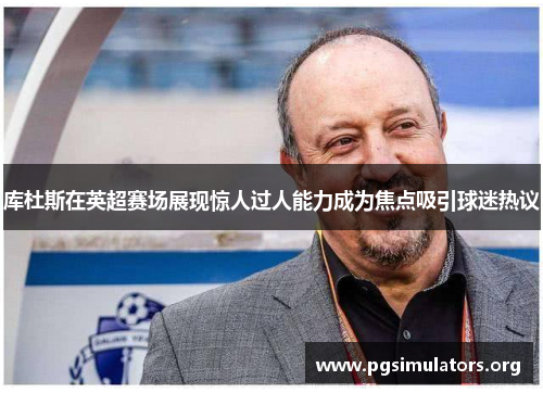 库杜斯在英超赛场展现惊人过人能力成为焦点吸引球迷热议 库杜斯在英超赛场展现惊人过人能力成为焦点吸引球迷热议