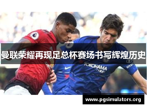 曼联荣耀再现足总杯赛场书写辉煌历史