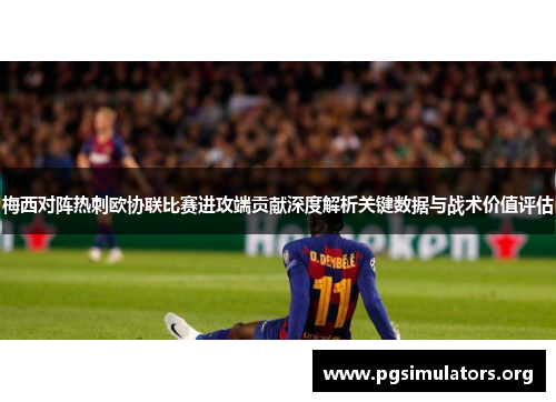 梅西对阵热刺欧协联比赛进攻端贡献深度解析关键数据与战术价值评估