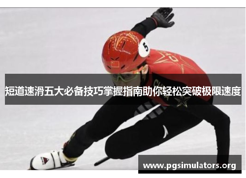 短道速滑五大必备技巧掌握指南助你轻松突破极限速度