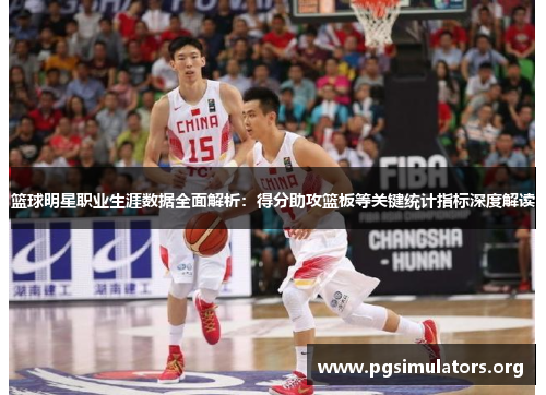 篮球明星职业生涯数据全面解析：得分助攻篮板等关键统计指标深度解读