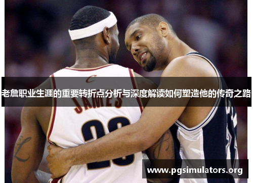 老詹职业生涯的重要转折点分析与深度解读如何塑造他的传奇之路 老詹职业生涯的重要转折点分析与深度解读如何塑造他的传奇之路