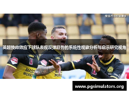 英超换帅效应下球队表现反弹趋势的系统性观察分析与启示研究视角