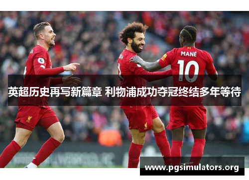 英超历史再写新篇章 利物浦成功夺冠终结多年等待