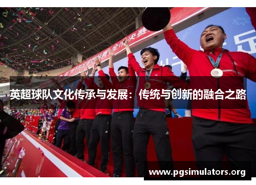 英超球队文化传承与发展：传统与创新的融合之路