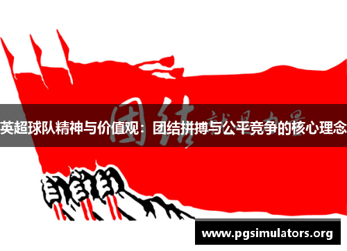 英超球队精神与价值观:团结拼搏与公平竞争的核心理念 英超球队精神与价值观:团结拼搏与公平竞争的核心理念