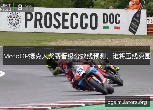 MotoGP捷克大奖赛晋级分数线预测,谁将压线突围 MotoGP捷克大奖赛晋级分数线预测,谁将压线突围